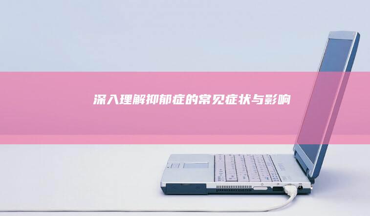 深入理解：抑郁症的常见症状与影响