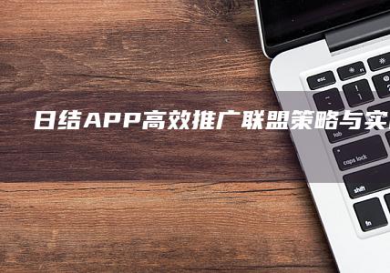 日结APP高效推广：联盟策略与实战应用指南