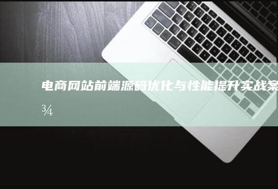 电商网站前端源码优化与性能提升实战案例